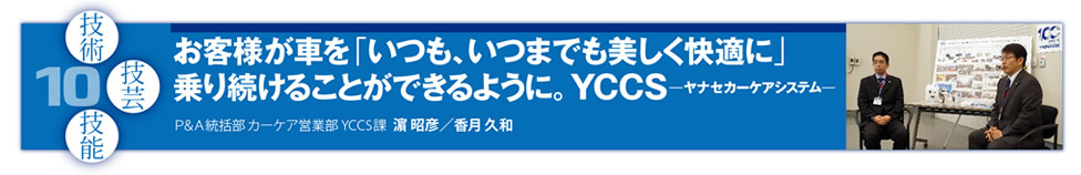 10 お客様が車を「いつも、いつまでも美しく快適に」乗り続けることができるように。YCCS ヤナセカーケアシステム